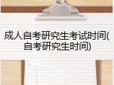成人自考研究生考试时间(自考研究生时间)