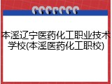 本溪辽宁医药化工职业技术学校(本溪医药化工职校)