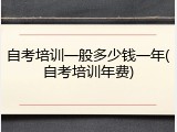 自考培训一般多少钱一年(自考培训年费)