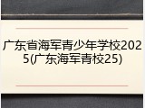 广东省海军青少年学校2025(广东海军青校25)