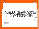 山东轻工职业学院是哪里(山东轻工职院位置)