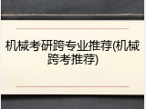 机械考研跨专业推荐(机械跨考推荐)