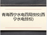 青海西宁水电四局技校(西宁水电技校)