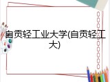 自贡轻工业大学(自贡轻工大)