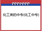 化工类的中专(化工中专)