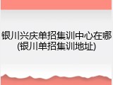银川兴庆单招集训中心在哪(银川单招集训地址)