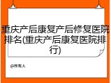 重庆产后康复产后修复医院排名(重庆产后康复医院排行)