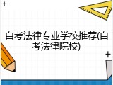 自考法律专业学校推荐(自考法律院校)