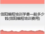 信阳编程培训学费一般多少钱(信阳编程培训费用)
