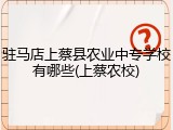 驻马店上蔡县农业中专学校有哪些(上蔡农校)