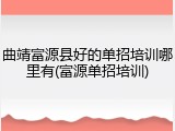 曲靖富源县好的单招培训哪里有(富源单招培训)