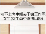 考不上高中能去干嘛工作呢女生(女生高中落榜出路)