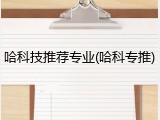 哈科技推荐专业(哈科专推)