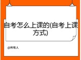 自考怎么上课的(自考上课方式)