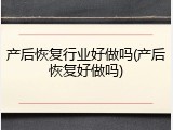 产后恢复行业好做吗(产后恢复好做吗)