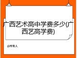 广西艺术高中学费多少(广西艺高学费)