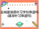 盐城建湖县补习学校靠谱吗(建湖补习靠谱吗)