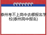 泰州考不上高中去哪报名学校(泰州高中报名)