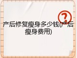 产后修复瘦身多少钱(产后瘦身费用)