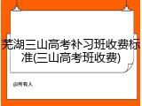 芜湖三山高考补习班收费标准(三山高考班收费)