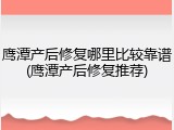 鹰潭产后修复哪里比较靠谱(鹰潭产后修复推荐)
