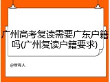 广州高考复读需要广东户籍吗(广州复读户籍要求)