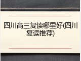 四川高三复读哪里好(四川复读推荐)