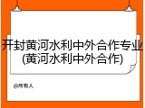 开封黄河水利中外合作专业(黄河水利中外合作)