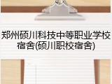 郑州硕川科技中等职业学校宿舍(硕川职校宿舍)