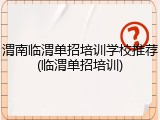 渭南临渭单招培训学校推荐(临渭单招培训)