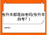 专升本都是自考吗(专升本自考？)