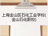 上海金山区石化工业学校(金山石化职校)
