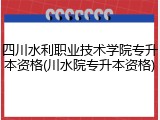 四川水利职业技术学院专升本资格(川水院专升本资格)