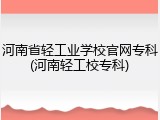 河南省轻工业学校官网专科(河南轻工校专科)