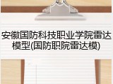 安徽国防科技职业学院雷达模型(国防职院雷达模)