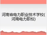 河南省电力职业技术学校(河南电力职校)