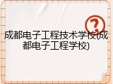 成都电子工程技术学校(成都电子工程学校)
