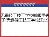 无锡轻工技工学校搬哪里去了(无锡轻工技工学校迁址)