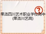 果洛四川艺术职业学校高中(果洛川艺高)