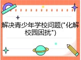 解决青少年学校问题("化解校园困扰")