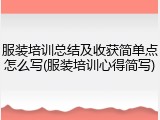 服装培训总结及收获简单点怎么写(服装培训心得简写)