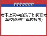 考不上高中的孩子如何报考军校(落榜生军校报考)