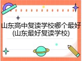 山东高中复读学校哪个最好(山东最好复读学校)