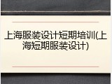 上海服装设计短期培训(上海短期服装设计)