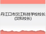 丹江口市汉江科技学校校长(汉科校长)