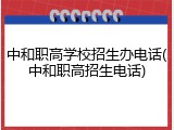 中和职高学校招生办电话(中和职高招生电话)