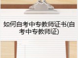 如何自考中专教师证书(自考中专教师证)