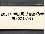 2021年重庆可以复读吗(重庆2021复读)