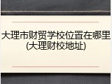 大理市财贸学校位置在哪里(大理财校地址)