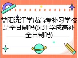 益阳沅江学成高考补习学校是全日制吗(沅江学成高补全日制吗)